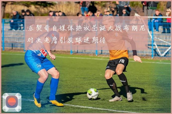 东契奇自媒体热议圣诞大战布朗尼对决老詹引发球迷期待